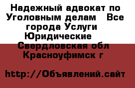 Надежный адвокат по Уголовным делам - Все города Услуги » Юридические   . Свердловская обл.,Красноуфимск г.